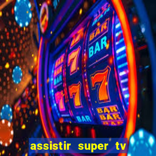 assistir super tv ao vivo